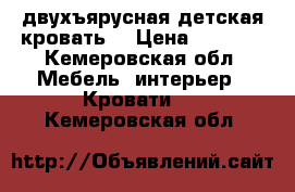 двухъярусная детская кровать  › Цена ­ 4 500 - Кемеровская обл. Мебель, интерьер » Кровати   . Кемеровская обл.